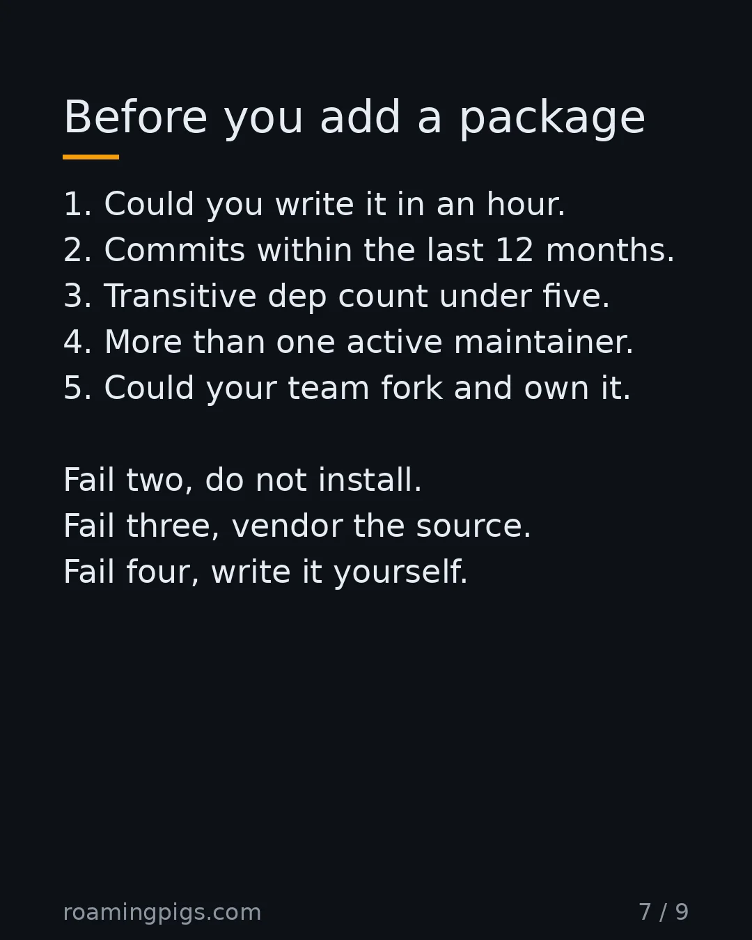 Slide 7 of 9: Before you add a package. 1. Could you write it in an hour. 2. Commits within the last 12 months. 3. Transitive dep count under five. 4.…