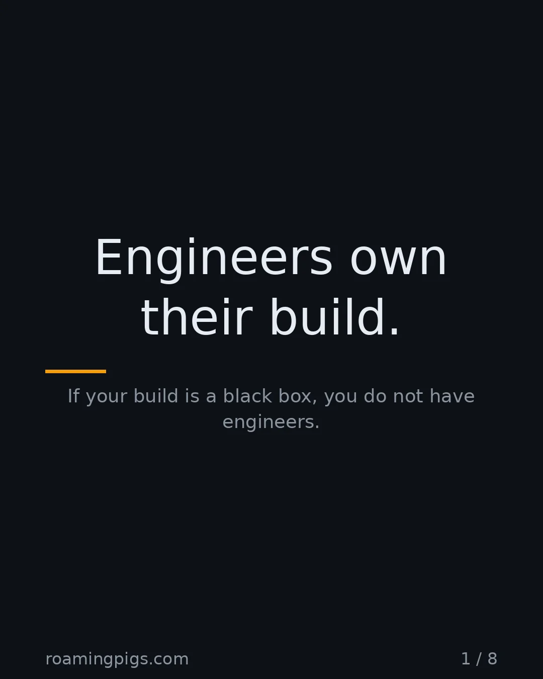 Slide 1 of 8: Engineers own their build.. If your build is a black box, you do not have engineers