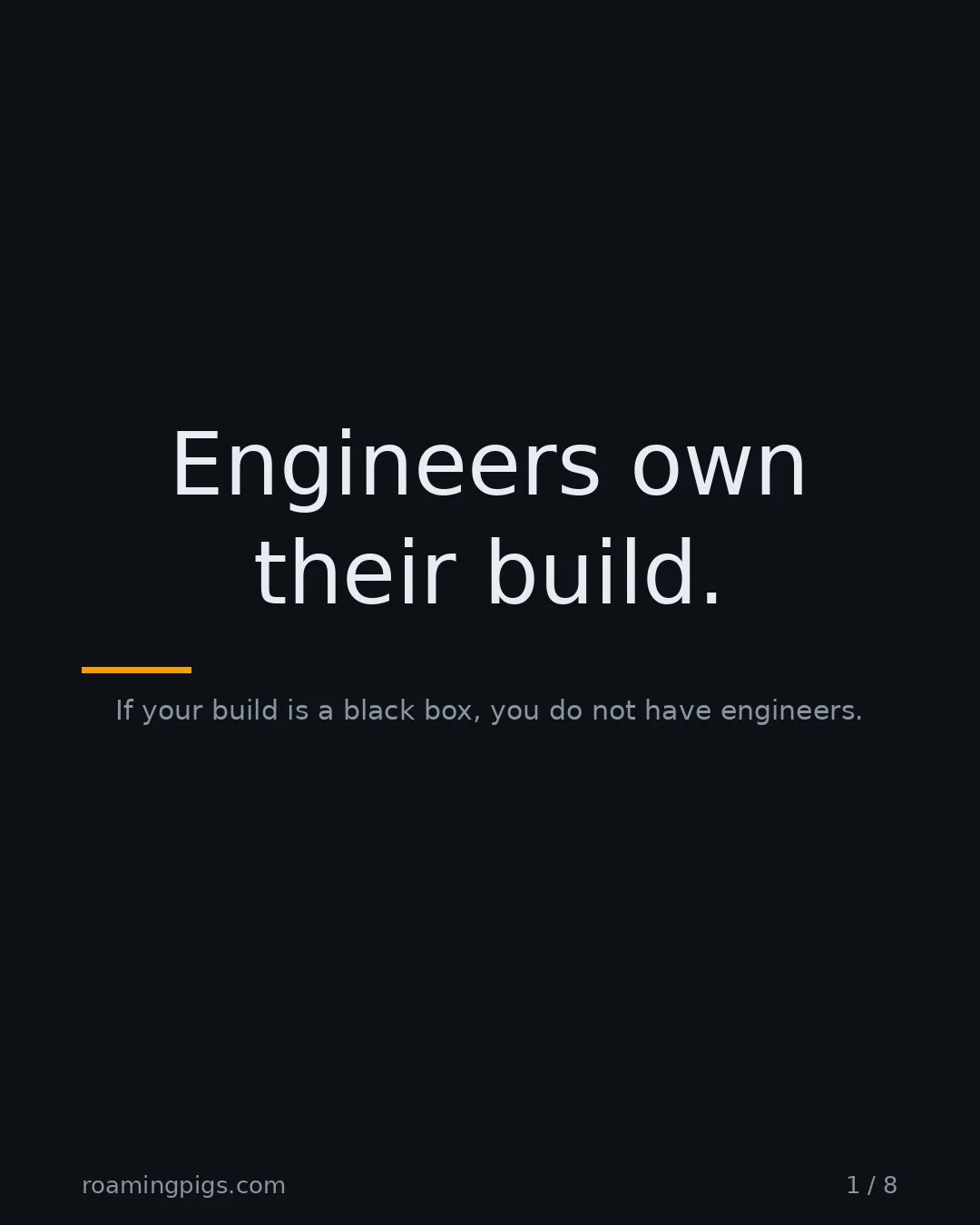 Slide 1 of 8: Engineers own their build.. If your build is a black box, you do not have engineers