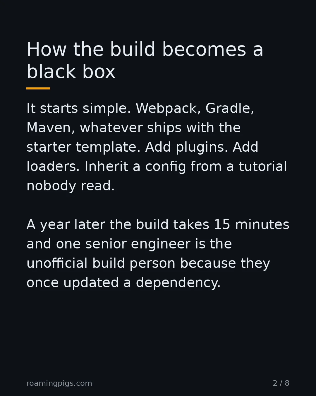 Slide 2 of 8: How the build becomes a black box. It starts simple. Webpack, Gradle, Maven, whatever ships with the starter template. Add plugins. Add…