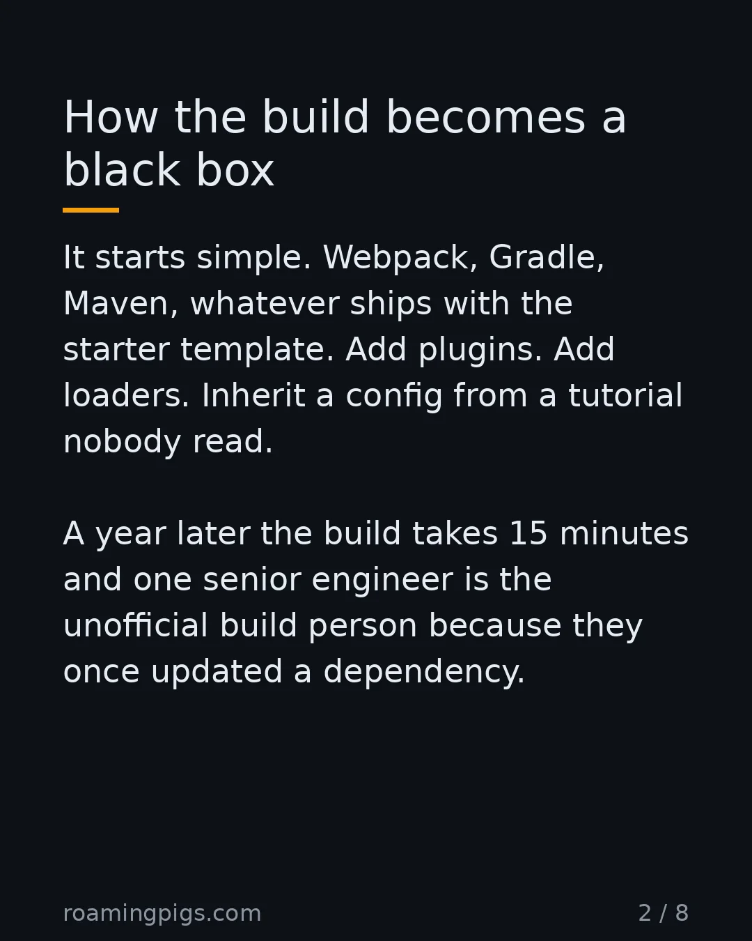 Slide 2 of 8: How the build becomes a black box. It starts simple. Webpack, Gradle, Maven, whatever ships with the starter template. Add plugins. Add…