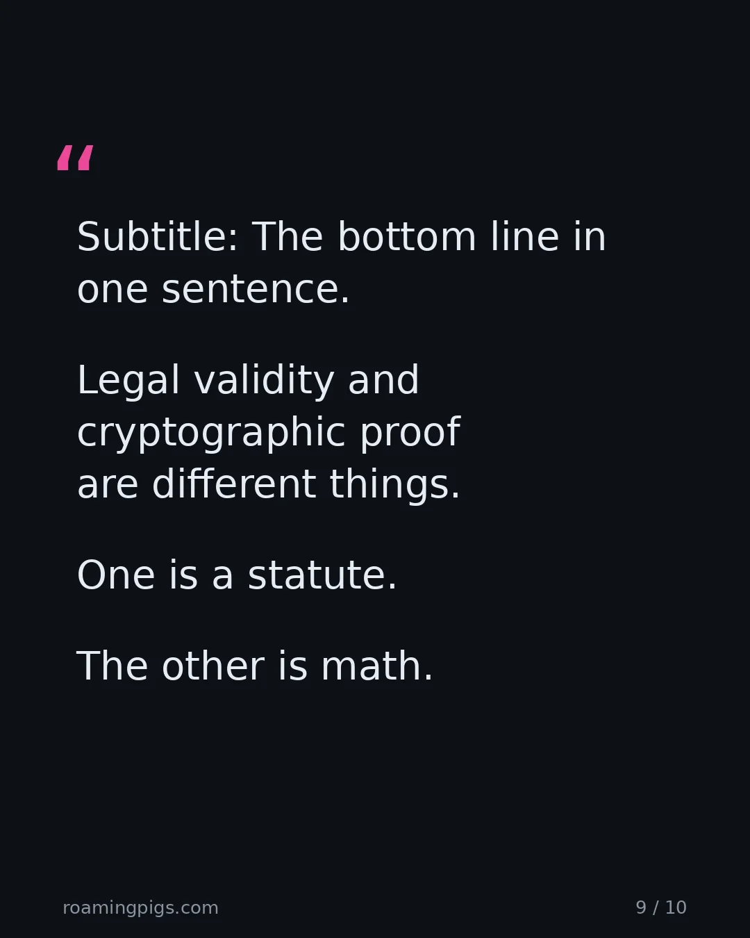 Slide 9 of 10: Quote: Legal validity and cryptographic proof are different things. One is a statute. The other is math. The bottom line in one sentence.