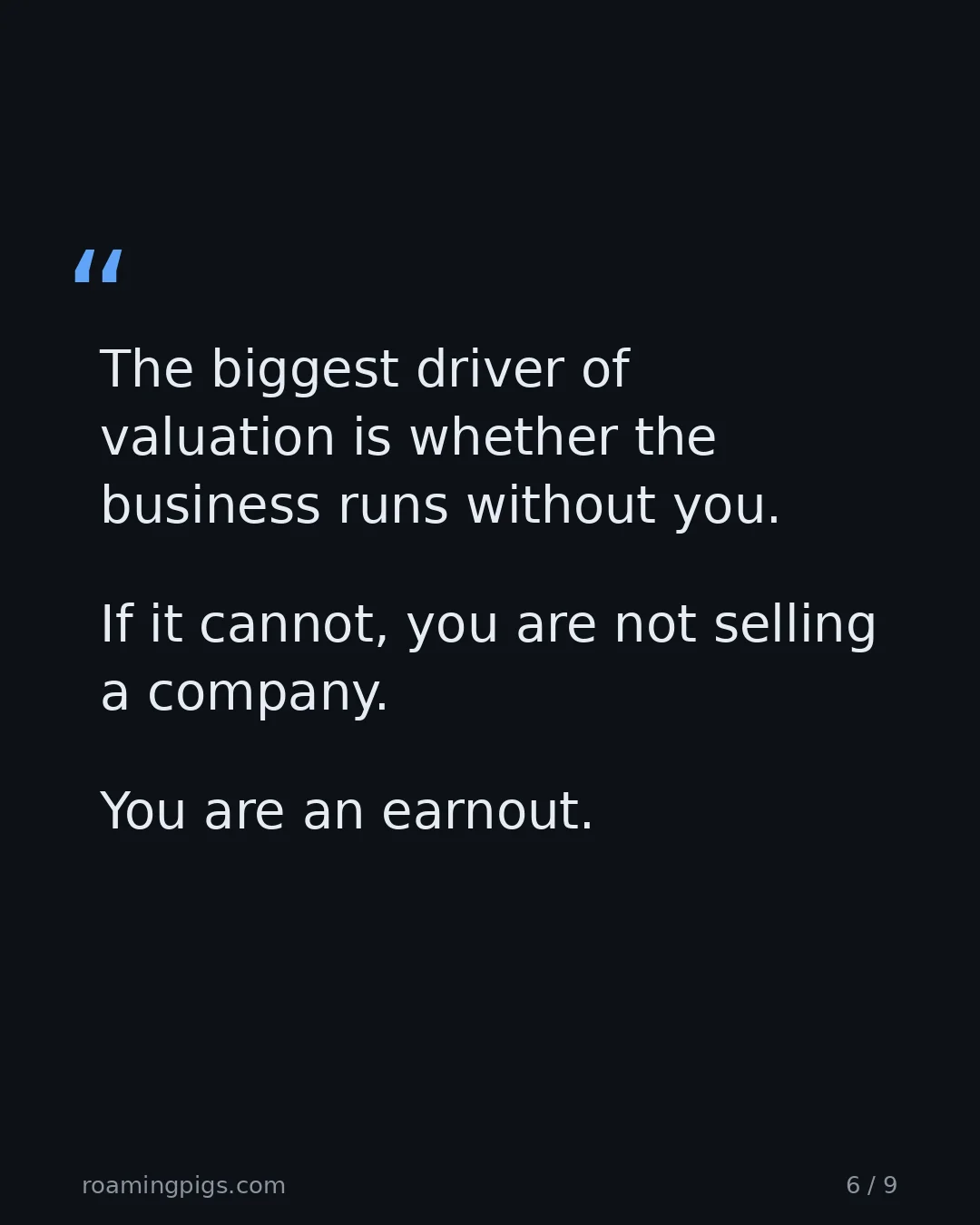 Slide 6 of 9: Quote: The biggest driver of valuation is whether the business runs without you. If it cannot, you are not selling a company. You are an…