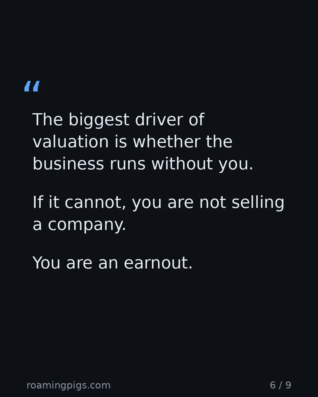 Slide 6 of 9: Quote: The biggest driver of valuation is whether the business runs without you. If it cannot, you are not selling a company. You are an…