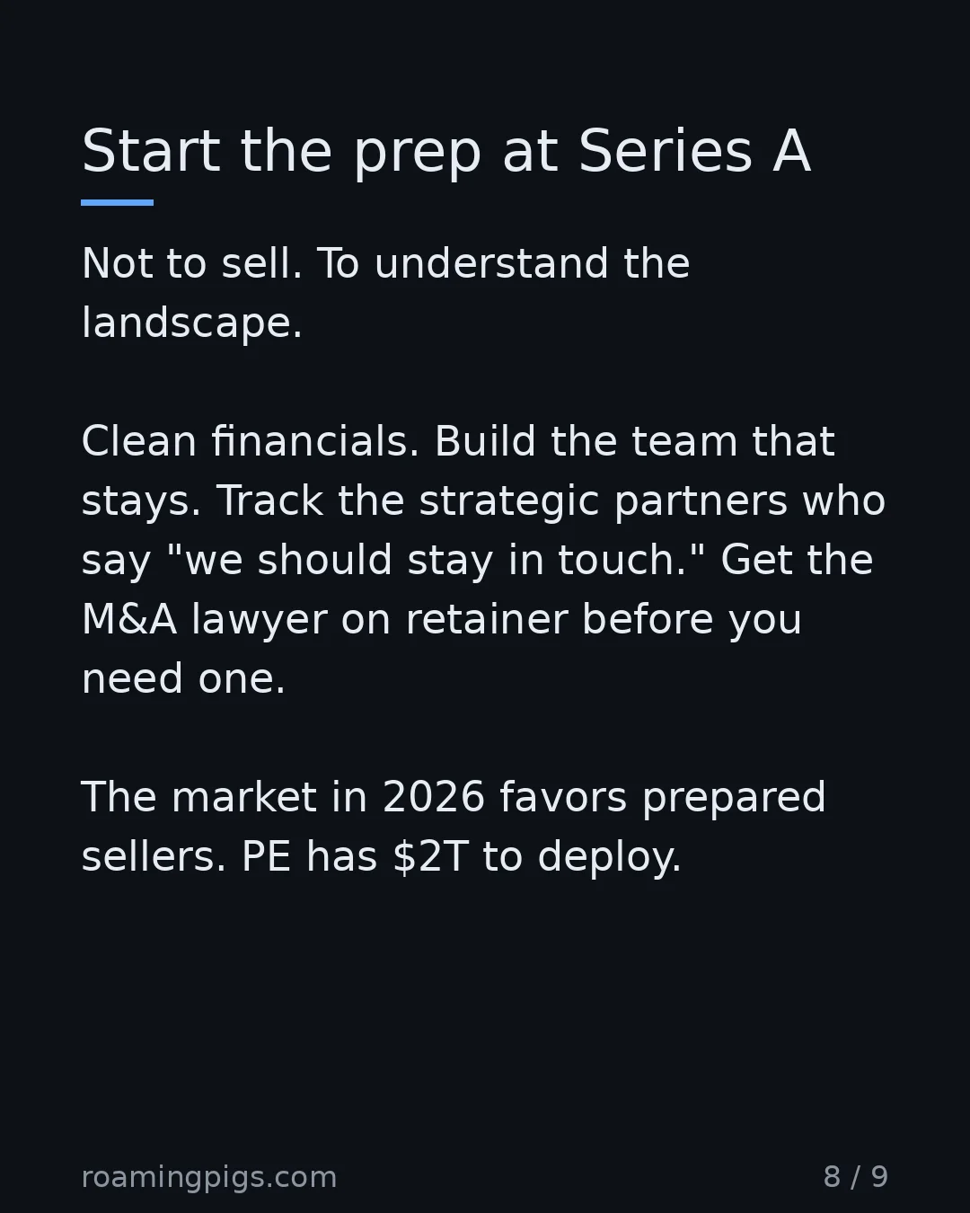 Slide 8 of 9: Start the prep at Series A. Not to sell. To understand the landscape. Clean financials. Build the team that stays. Track the strategic…