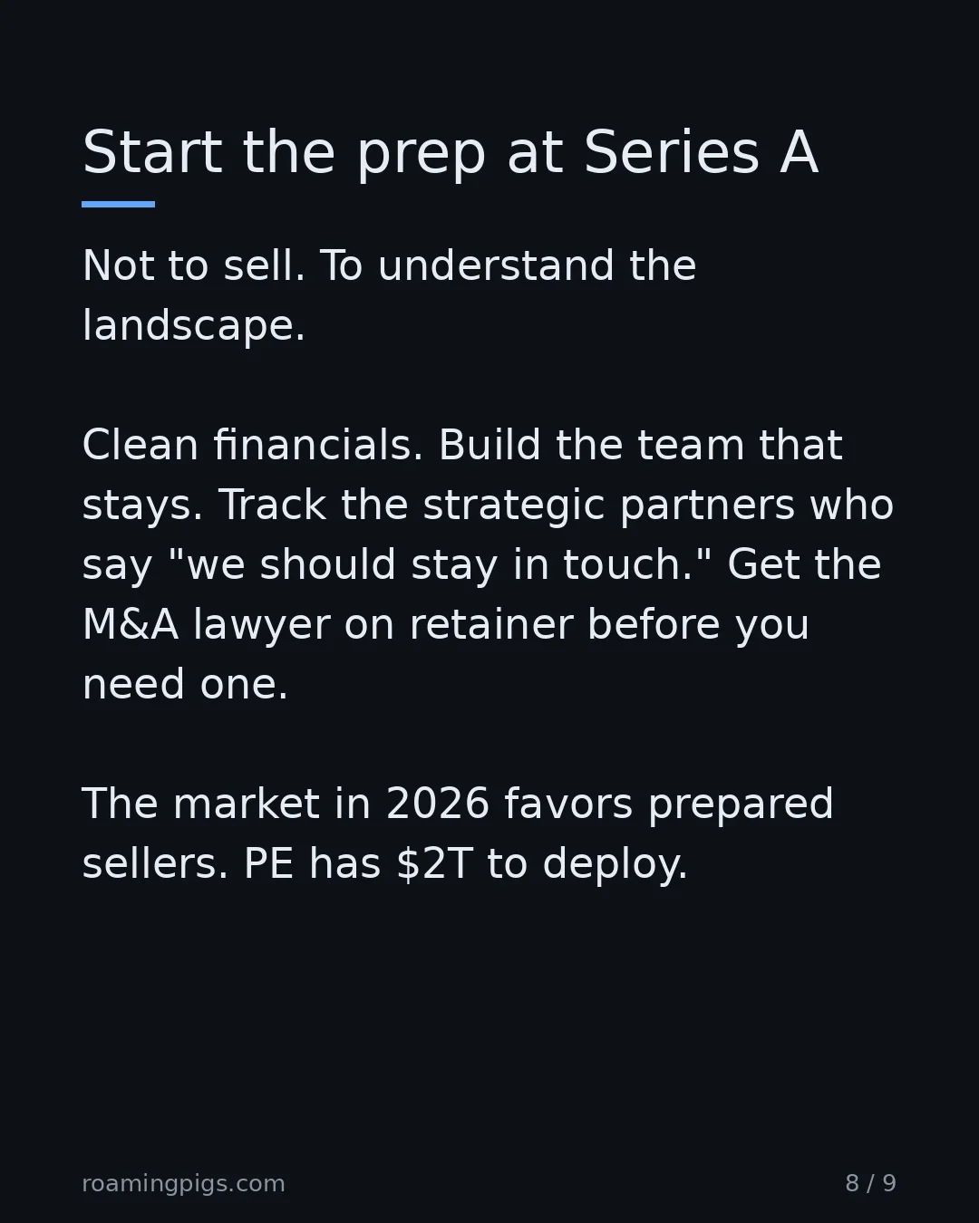 Slide 8 of 9: Start the prep at Series A. Not to sell. To understand the landscape. Clean financials. Build the team that stays. Track the strategic…