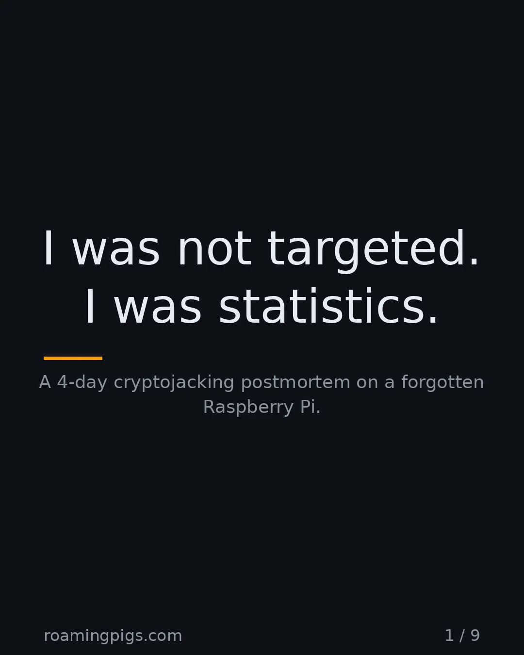 Slide 1 of 9: I was not targeted. I was statistics.. A 4-day cryptojacking postmortem on a forgotten Raspberry Pi