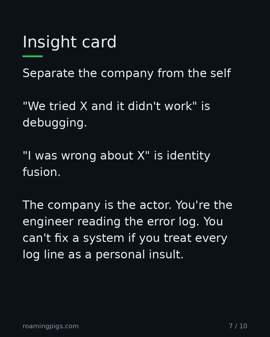Slide 7 of 10: Insight card. Separate the company from the self "We tried X and it didn't work" is debugging. "I was wrong about X" is identity fusion.…