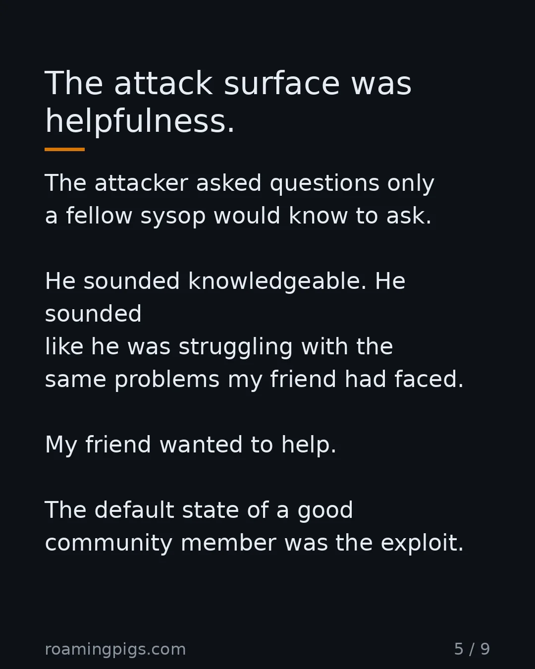 Slide 5 of 9: The attack surface was helpfulness. The attacker asked questions only a fellow sysop would know to ask. He sounded knowledgeable. He…