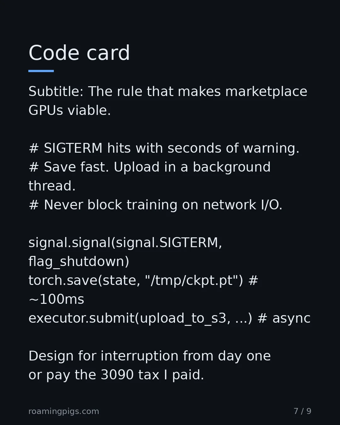 Slide 7 of 9: The rule that makes marketplace GPUs viable. # SIGTERM hits with seconds of warning. # Save fast. Upload in a background thread. # Never…