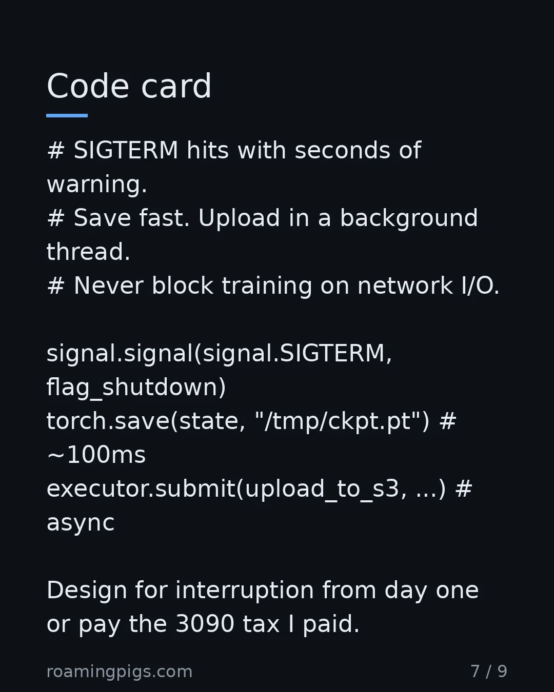 Slide 7 of 9: The rule that makes marketplace GPUs viable. # SIGTERM hits with seconds of warning. # Save fast. Upload in a background thread. # Never…
