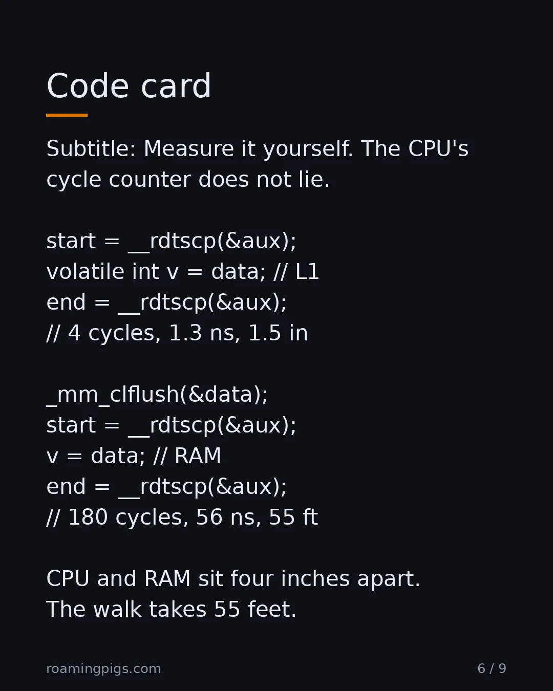 Slide 6 of 9: Measure it yourself. The CPU's cycle counter does not lie. start = __rdtscp(&aux); volatile int v = data; // L1 end = __rdtscp(&aux); // 4…