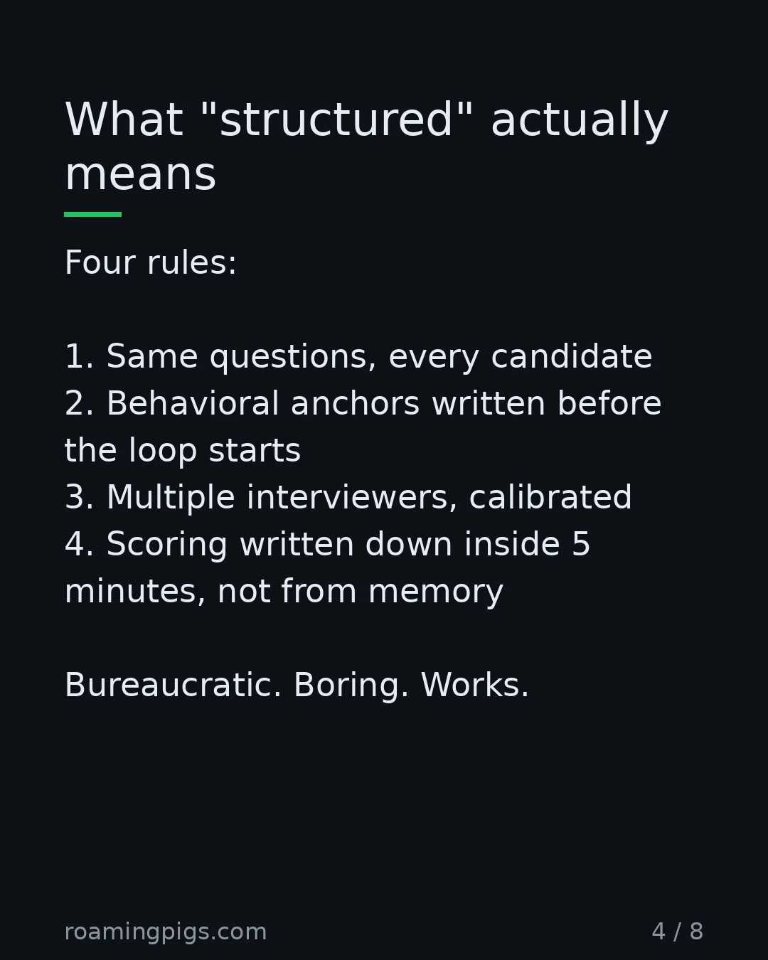 Slide 4 of 8: What "structured" actually means. Four rules: 1. Same questions, every candidate 2. Behavioral anchors written before the loop starts 3.…