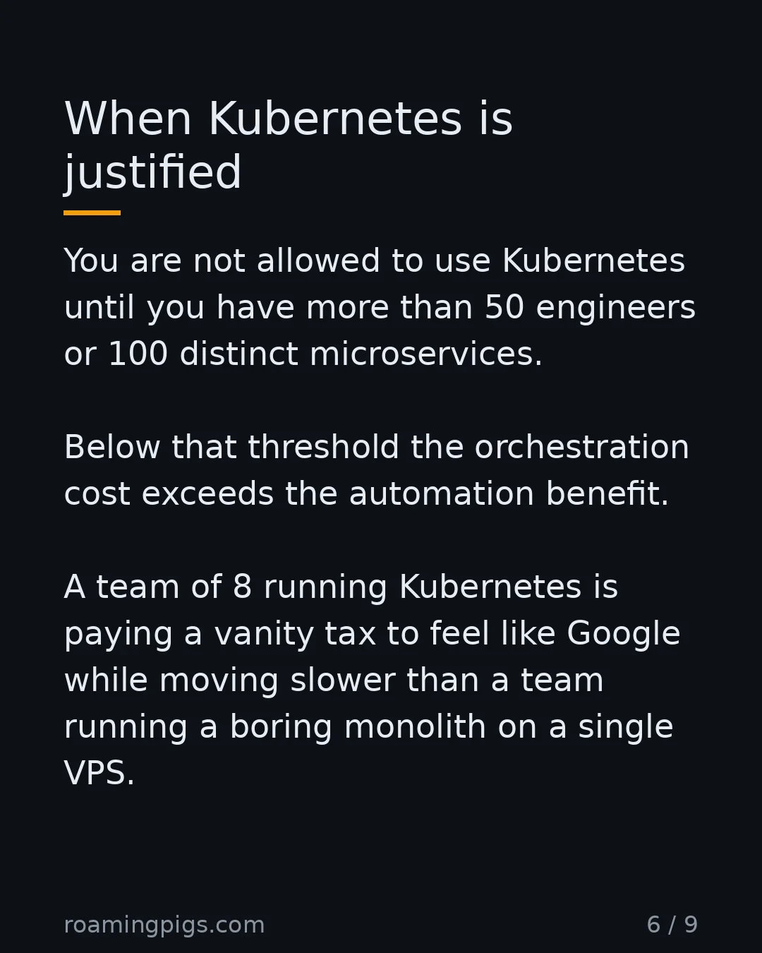 Slide 6 of 9: When Kubernetes is justified. You are not allowed to use Kubernetes until you have more than 50 engineers or 100 distinct microservices.…