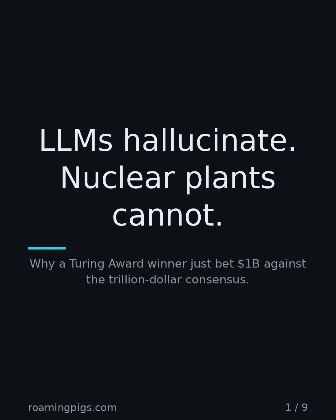 Slide 1 of 9: LLMs hallucinate. Nuclear plants cannot.. Why a Turing Award winner just bet $1B against the trillion-dollar consensus