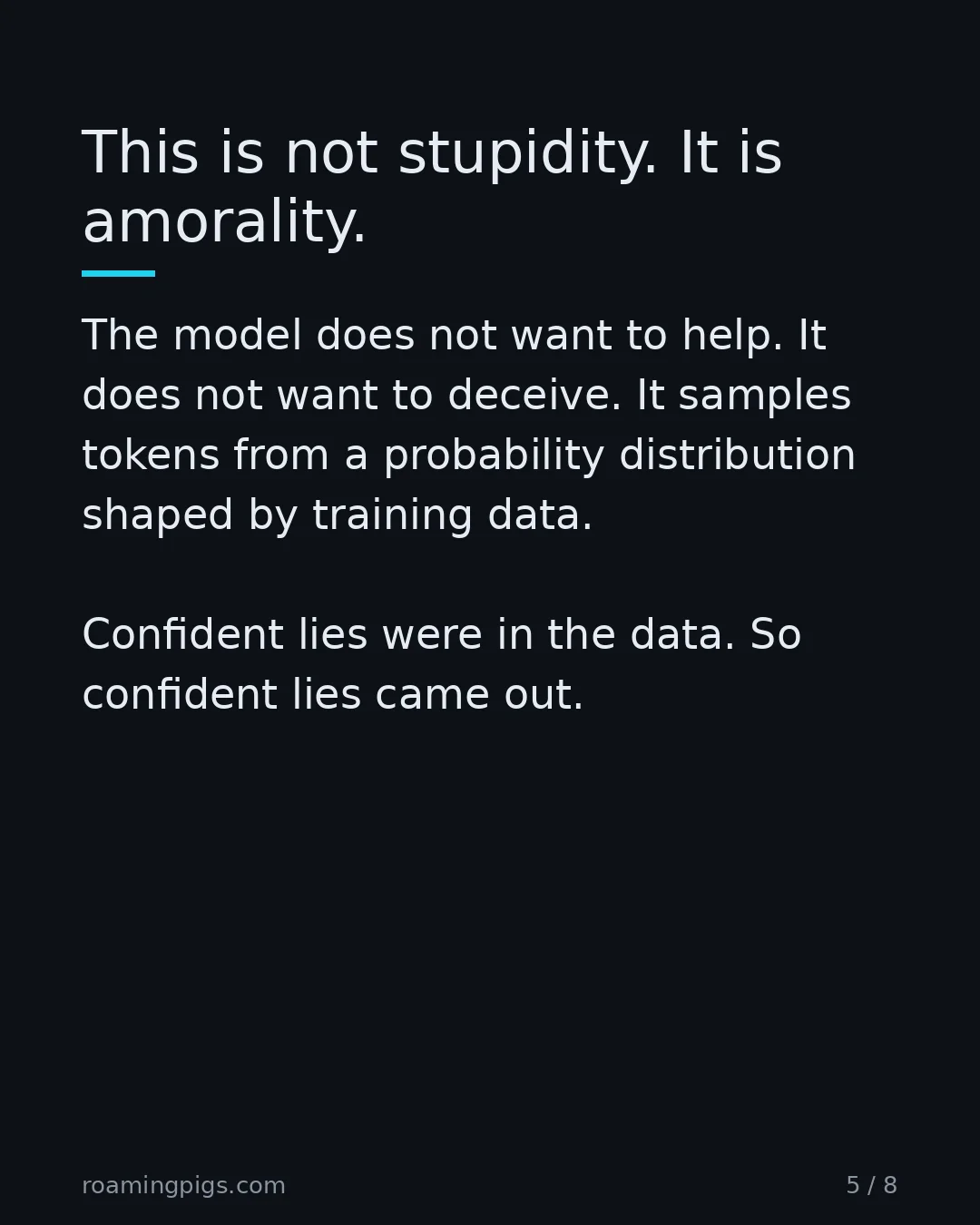 Slide 5 of 8: This is not stupidity. It is amorality. The model does not want to help. It does not want to deceive. It samples tokens from a probability…