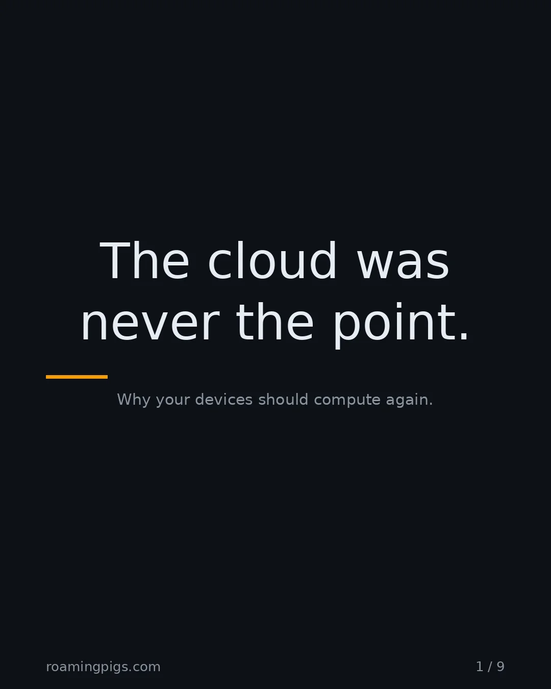 Slide 1 of 9: The cloud was never the point.. Why your devices should compute again