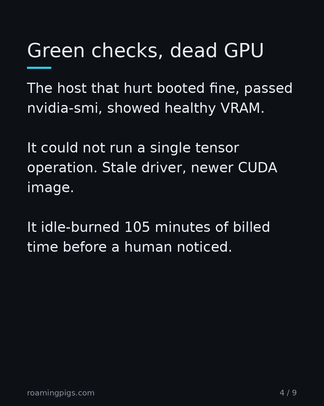 Slide 4 of 9: Green checks, dead GPU. The host that hurt booted fine, passed nvidia-smi, showed healthy VRAM. It could not run a single tensor operation.…