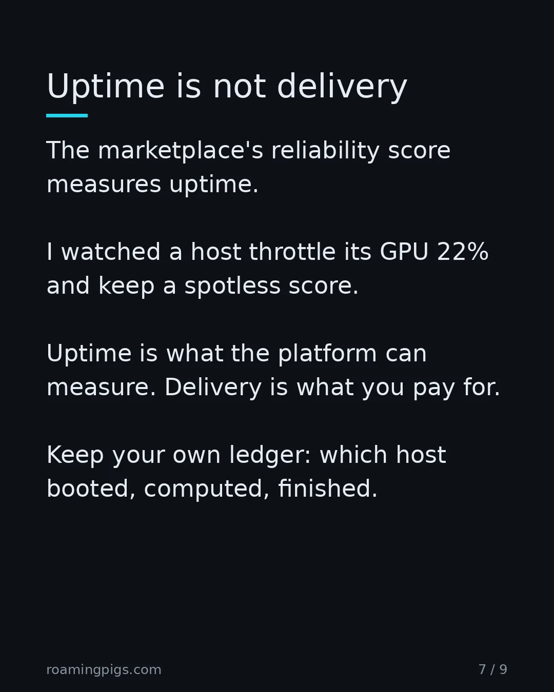 Slide 7 of 9: Uptime is not delivery. The marketplace's reliability score measures uptime. I watched a host throttle its GPU 22% and keep a spotless…