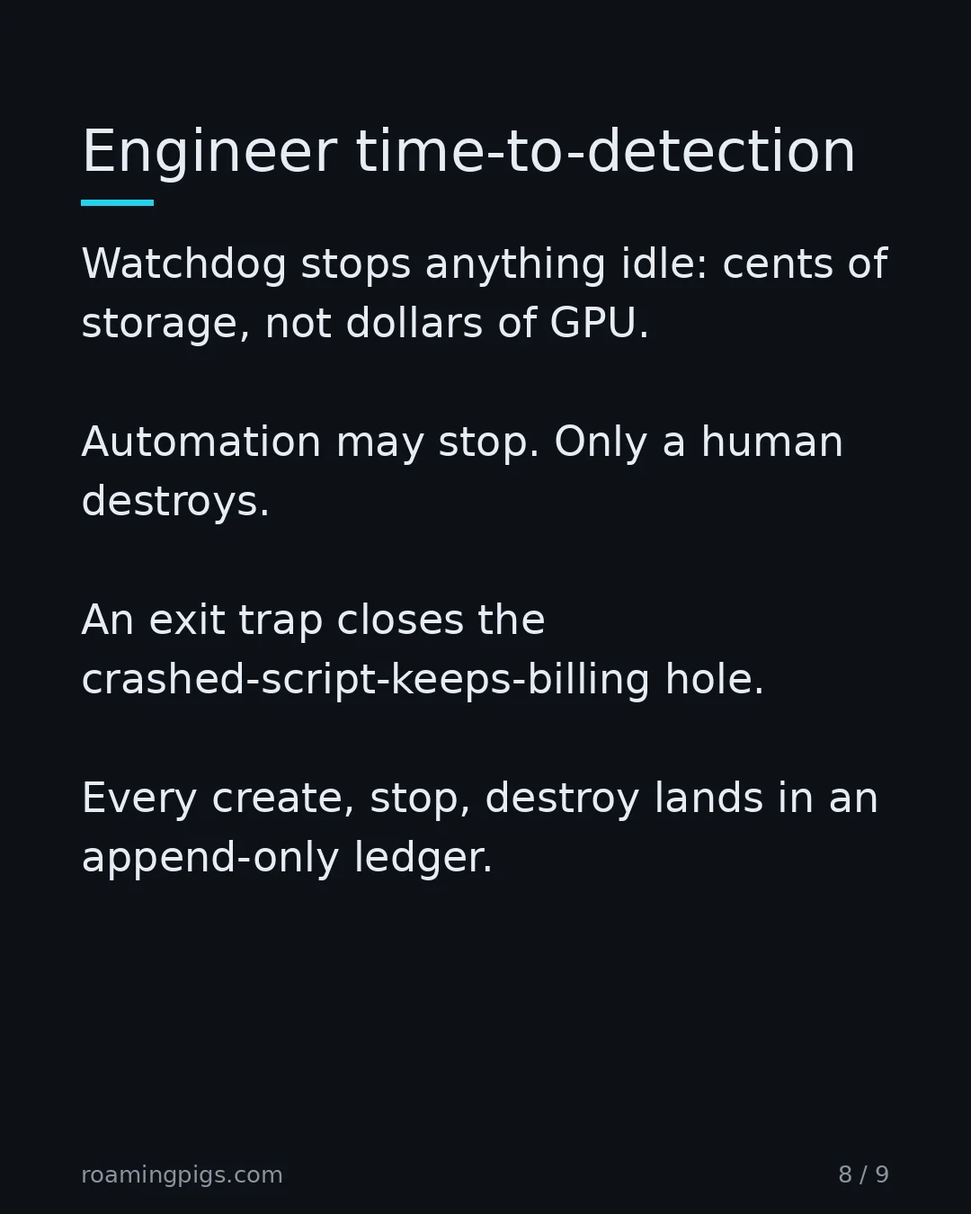 Slide 8 of 9: Engineer time-to-detection. Watchdog stops anything idle: cents of storage, not dollars of GPU. Automation may stop. Only a human destroys.…