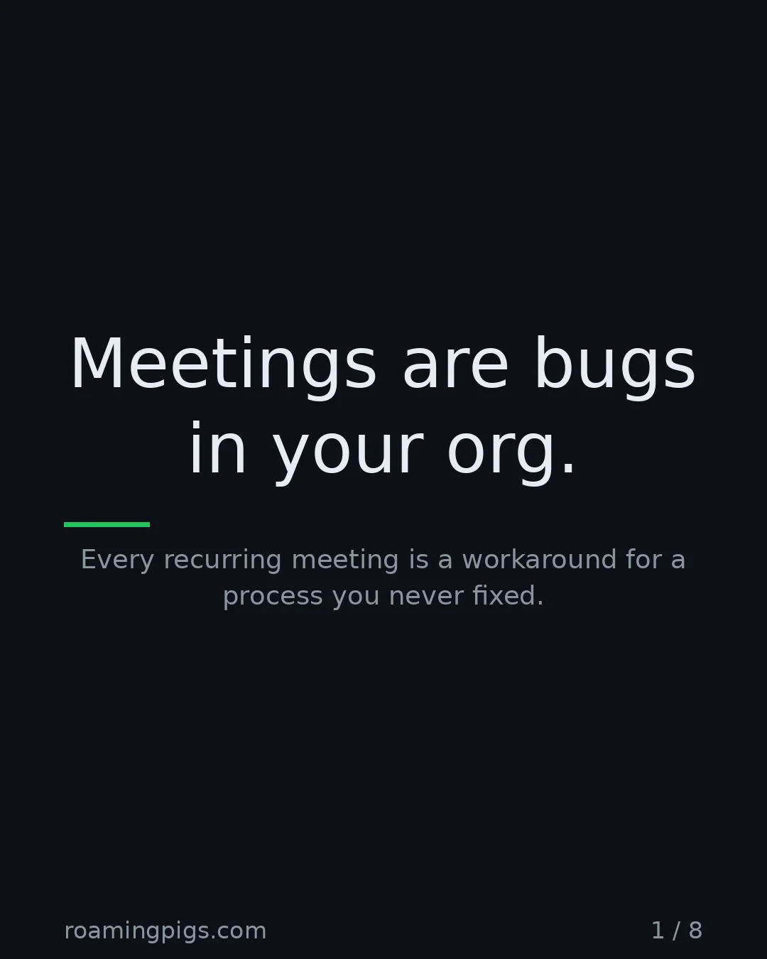 Slide 1 of 8: Meetings are bugs in your org.. Every recurring meeting is a workaround for a process you never fixed