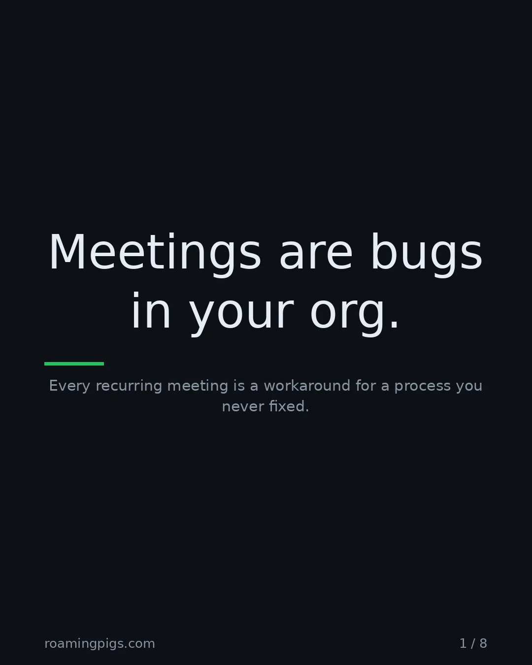 Slide 1 of 8: Meetings are bugs in your org.. Every recurring meeting is a workaround for a process you never fixed