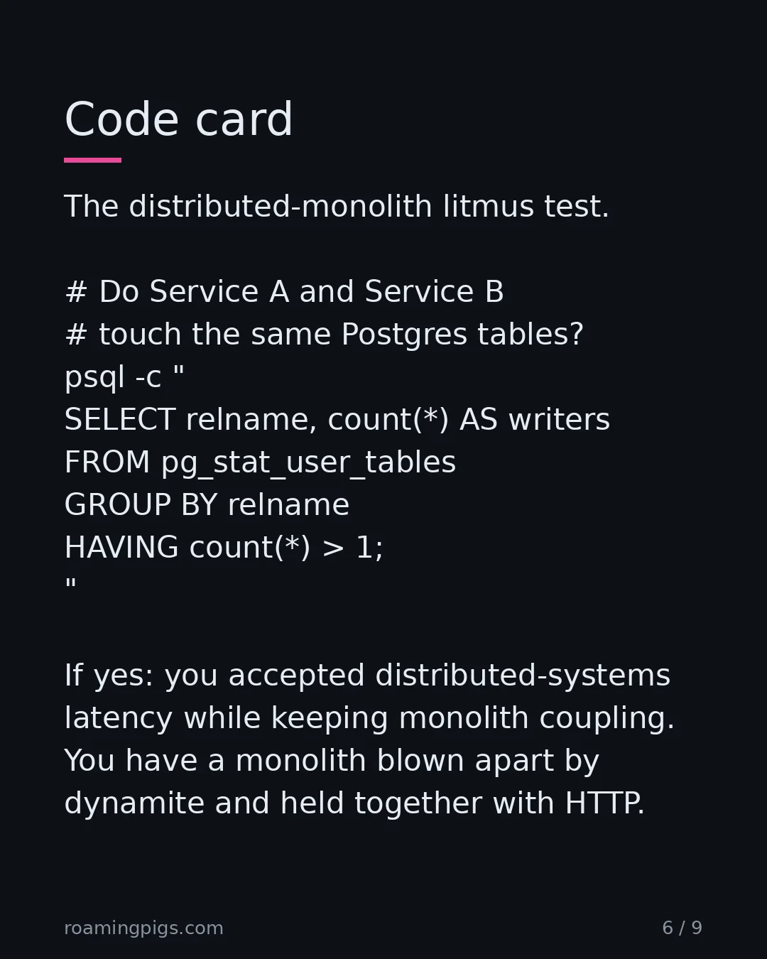 Slide 6 of 9: Code card. The distributed-monolith litmus test. # Do Service A and Service B # touch the same Postgres tables? psql -c " SELECT relname,…