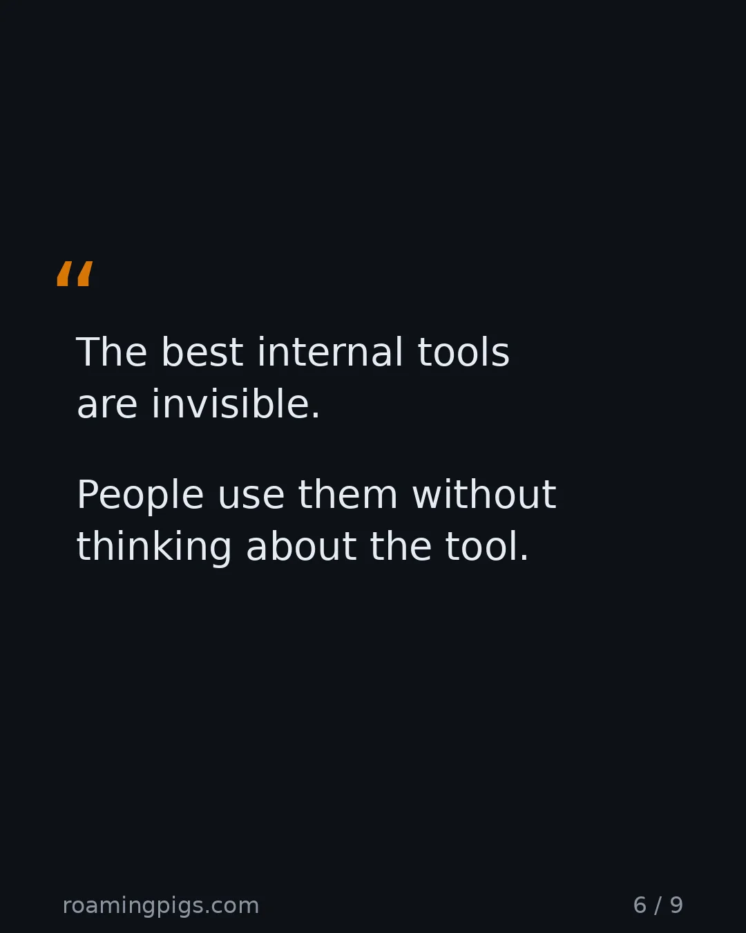 Slide 6 of 9: Quote: The best internal tools are invisible. People use them without thinking about the tool.