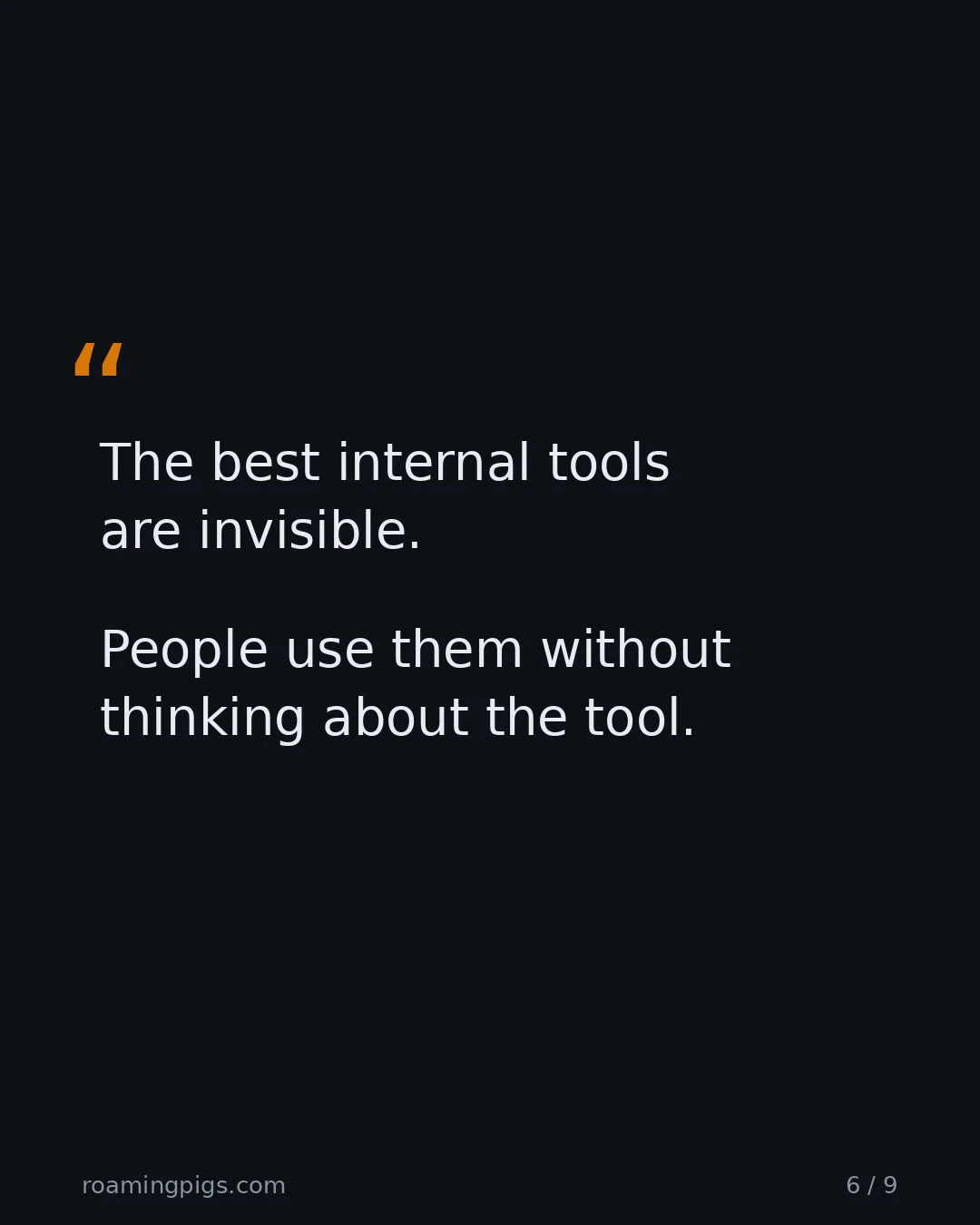 Slide 6 of 9: Quote: The best internal tools are invisible. People use them without thinking about the tool.