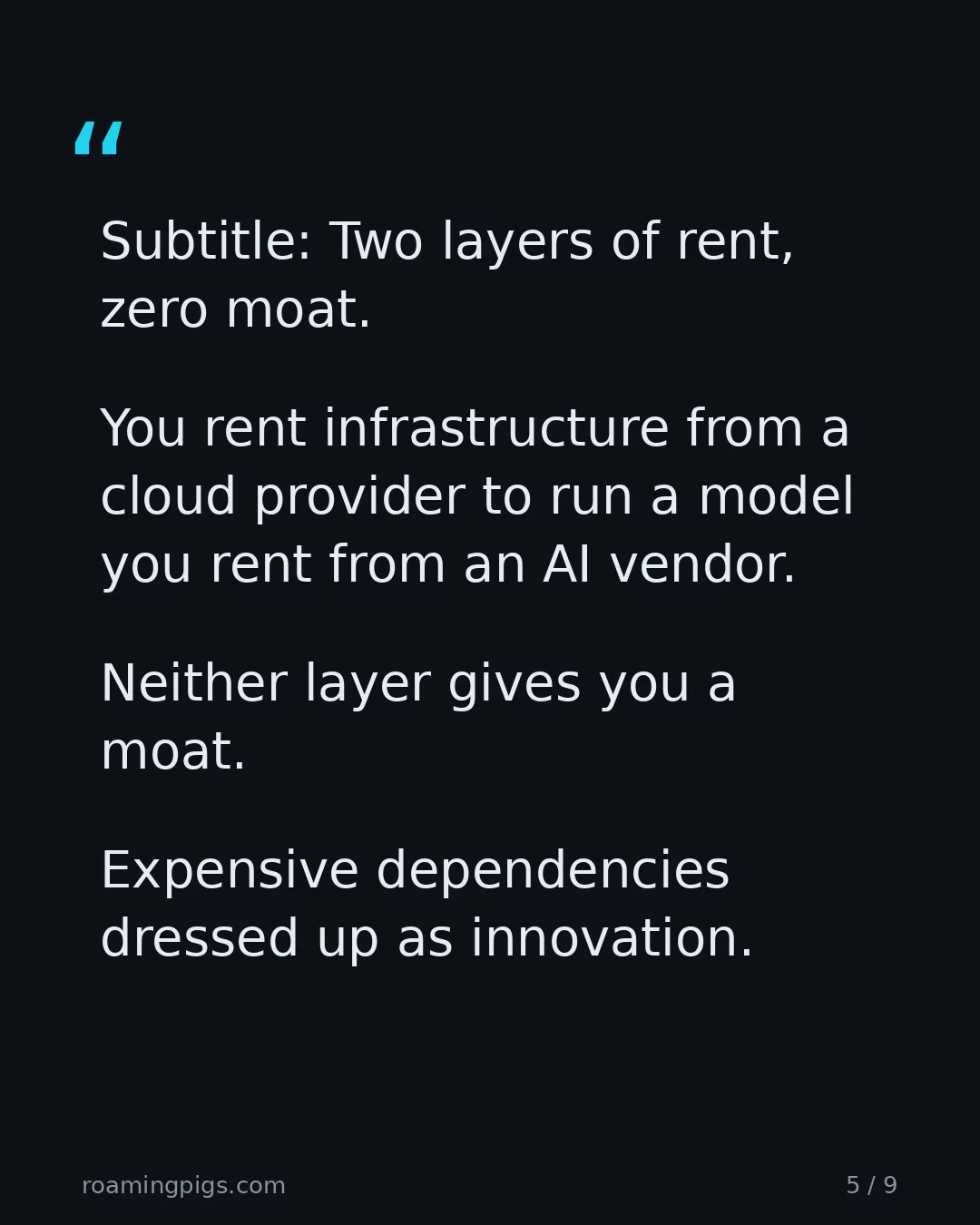 Slide 5 of 9: Quote: You rent infrastructure from a cloud provider to run a model you rent from an AI vendor. Neither layer gives you a moat. Expensive…