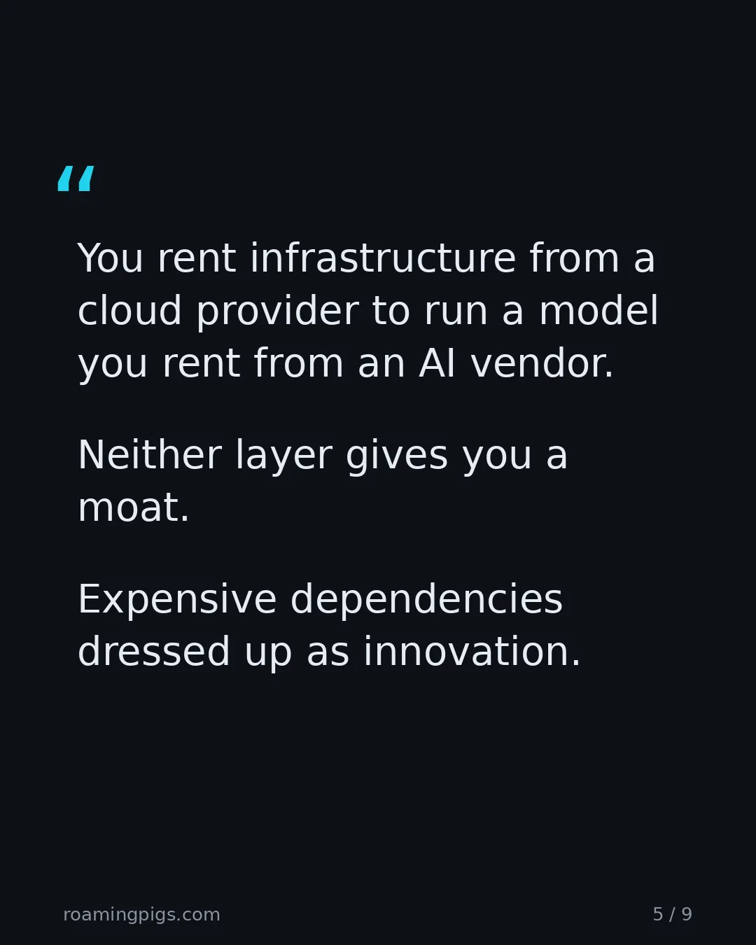 Slide 5 of 9: Quote: You rent infrastructure from a cloud provider to run a model you rent from an AI vendor. Neither layer gives you a moat. Expensive…