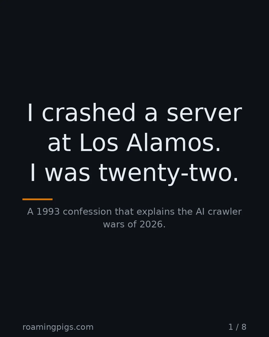 Slide 1 of 8: I crashed a server at Los Alamos. I was twenty-two.. A 1993 confession that explains the AI crawler wars of 2026