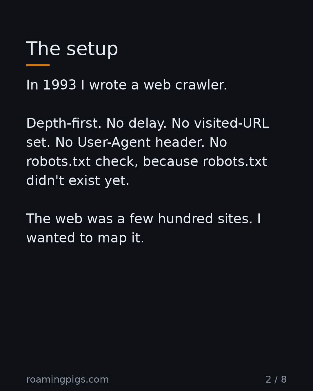 Slide 2 of 8: The setup. In 1993 I wrote a web crawler. Depth-first. No delay. No visited-URL set. No User-Agent header. No robots.txt check, because…