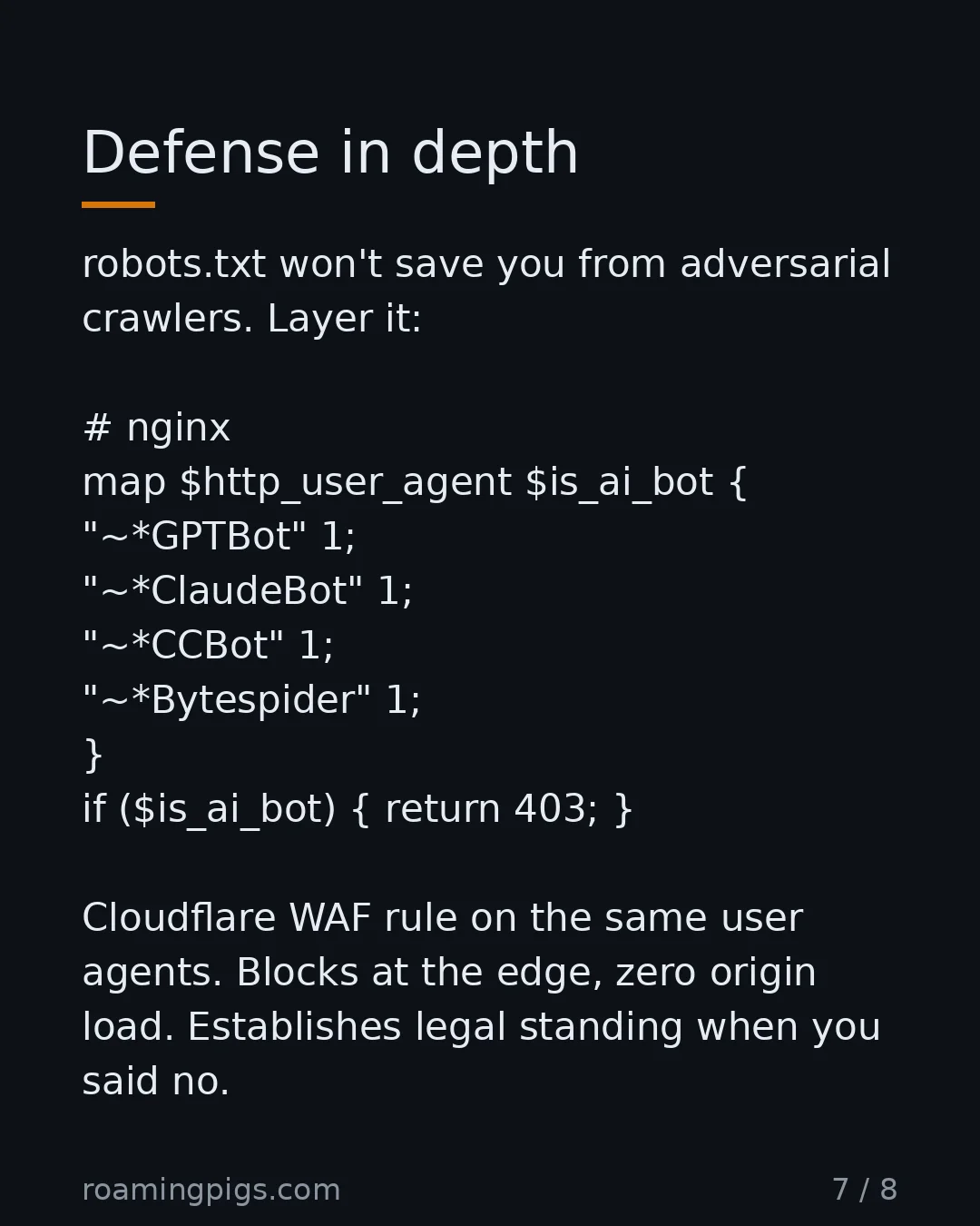 Slide 7 of 8: Defense in depth. robots.txt won't save you from adversarial crawlers. Layer it: # nginx map $http_user_agent $is_ai_bot { "~*GPTBot" 1;…
