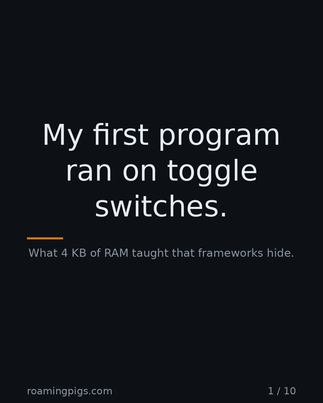 Slide 1 of 10: My first program ran on toggle switches.. What 4 KB of RAM taught that frameworks hide