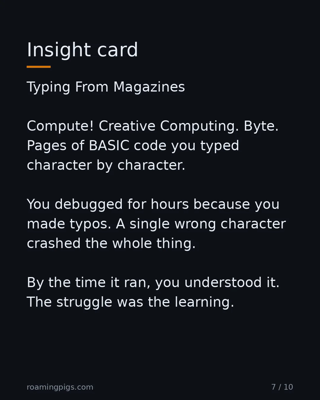 Slide 7 of 10: Insight card. Typing From Magazines Compute! Creative Computing. Byte. Pages of BASIC code you typed character by character. You debugged…