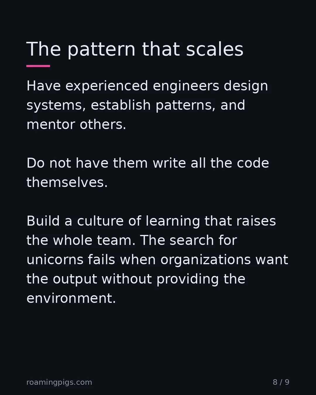 Slide 8 of 9: The pattern that scales. Have experienced engineers design systems, establish patterns, and mentor others. Do not have them write all the…