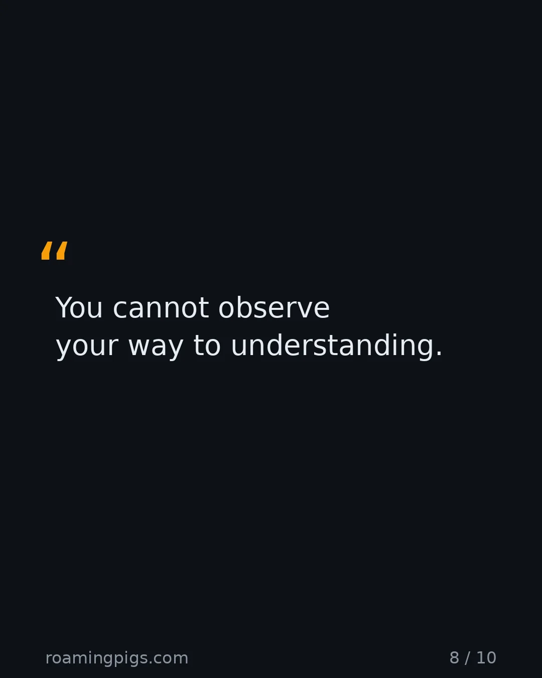 Slide 8 of 10: Quote: You cannot observe your way to understanding.