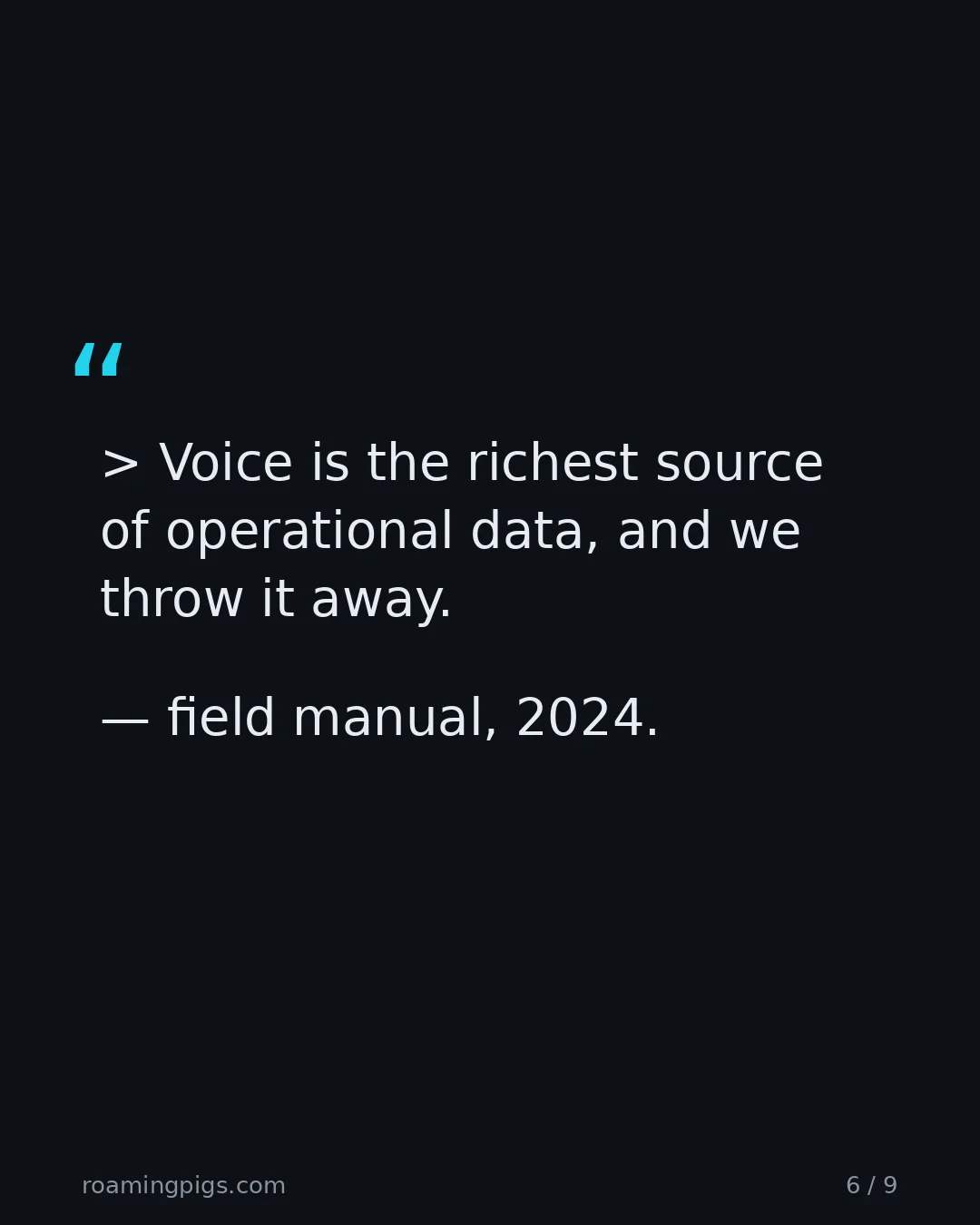 Slide 6 of 9: Quote: > Voice is the richest source of operational data, and we throw it away. — field manual, 2024