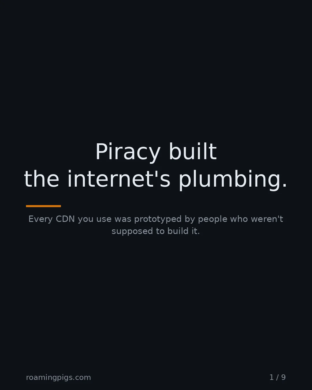 Slide 1 of 9: Piracy built the internet's plumbing.. Every CDN you use was prototyped by people who weren't supposed to build it