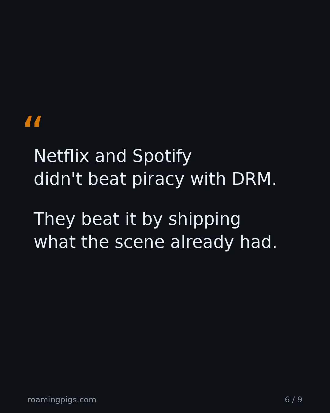Slide 6 of 9: Quote: Netflix and Spotify didn't beat piracy with DRM. They beat it by shipping what the scene already had.