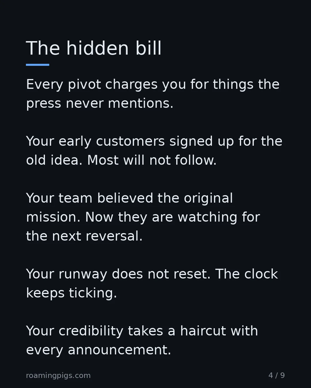 Slide 4 of 9: The hidden bill. Every pivot charges you for things the press never mentions. Your early customers signed up for the old idea. Most will…