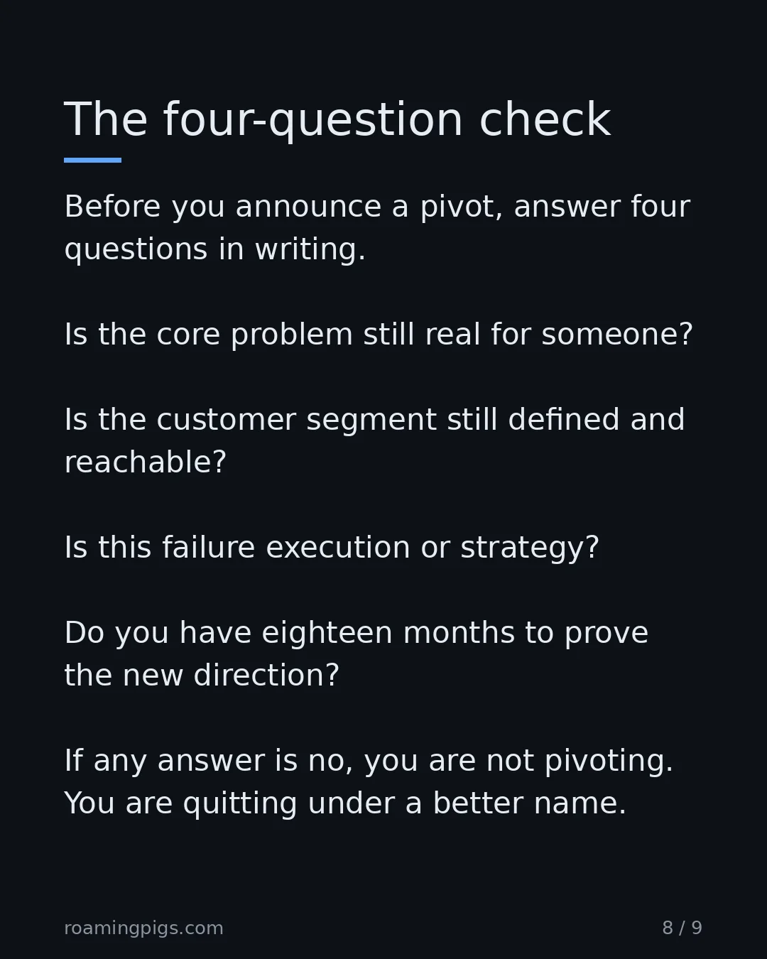 Slide 8 of 9: The four-question check. Before you announce a pivot, answer four questions in writing. Is the core problem still real for someone? Is the…