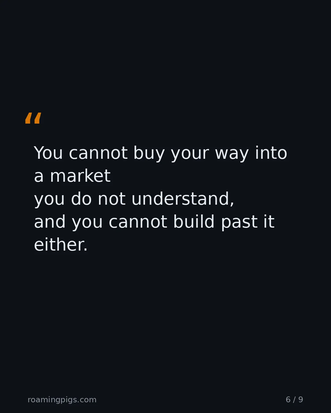 Slide 6 of 9: Quote: You cannot buy your way into a market you do not understand, and you cannot build past it either.