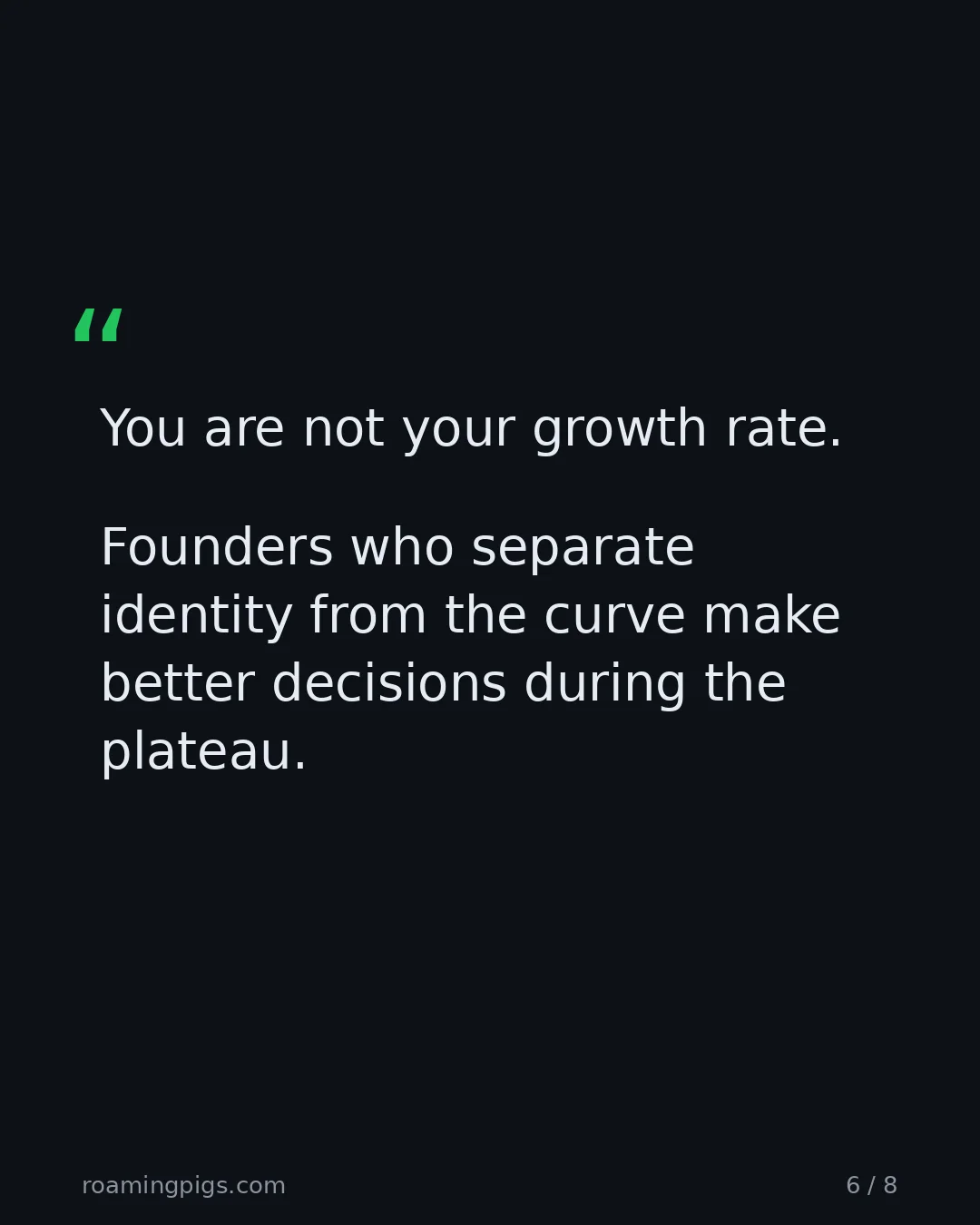 Slide 6 of 8: Quote: > You are not your growth rate. Founders who separate identity from the curve make better decisions during the plateau.