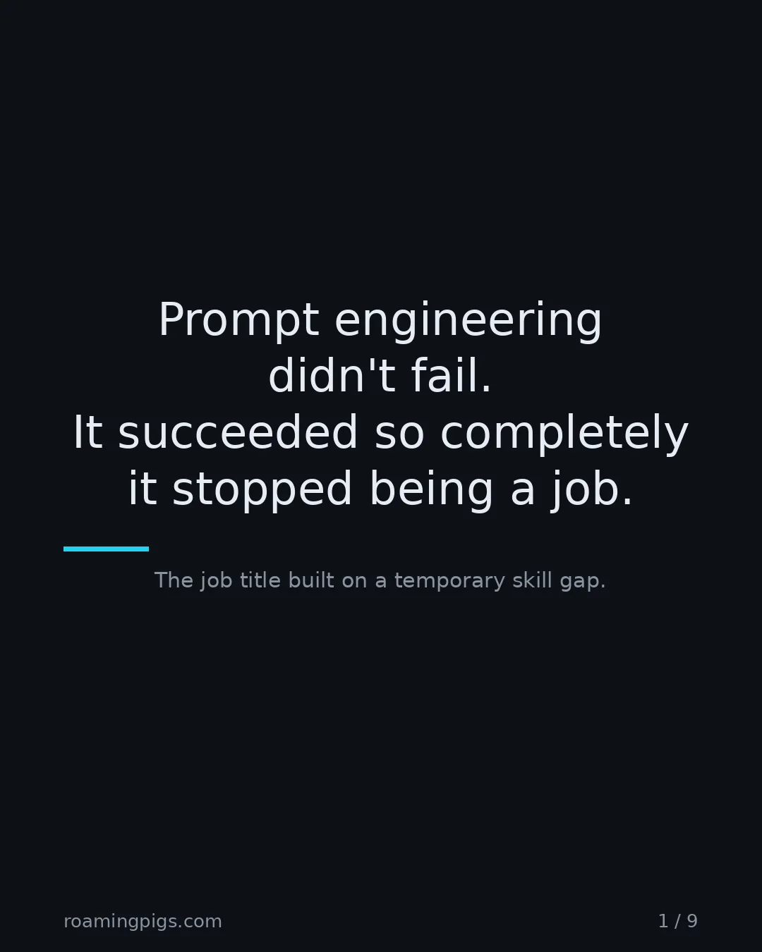 Slide 1 of 9: Prompt engineering didn't fail. It succeeded so completely it stopped being a job.. The job title built on a temporary skill gap