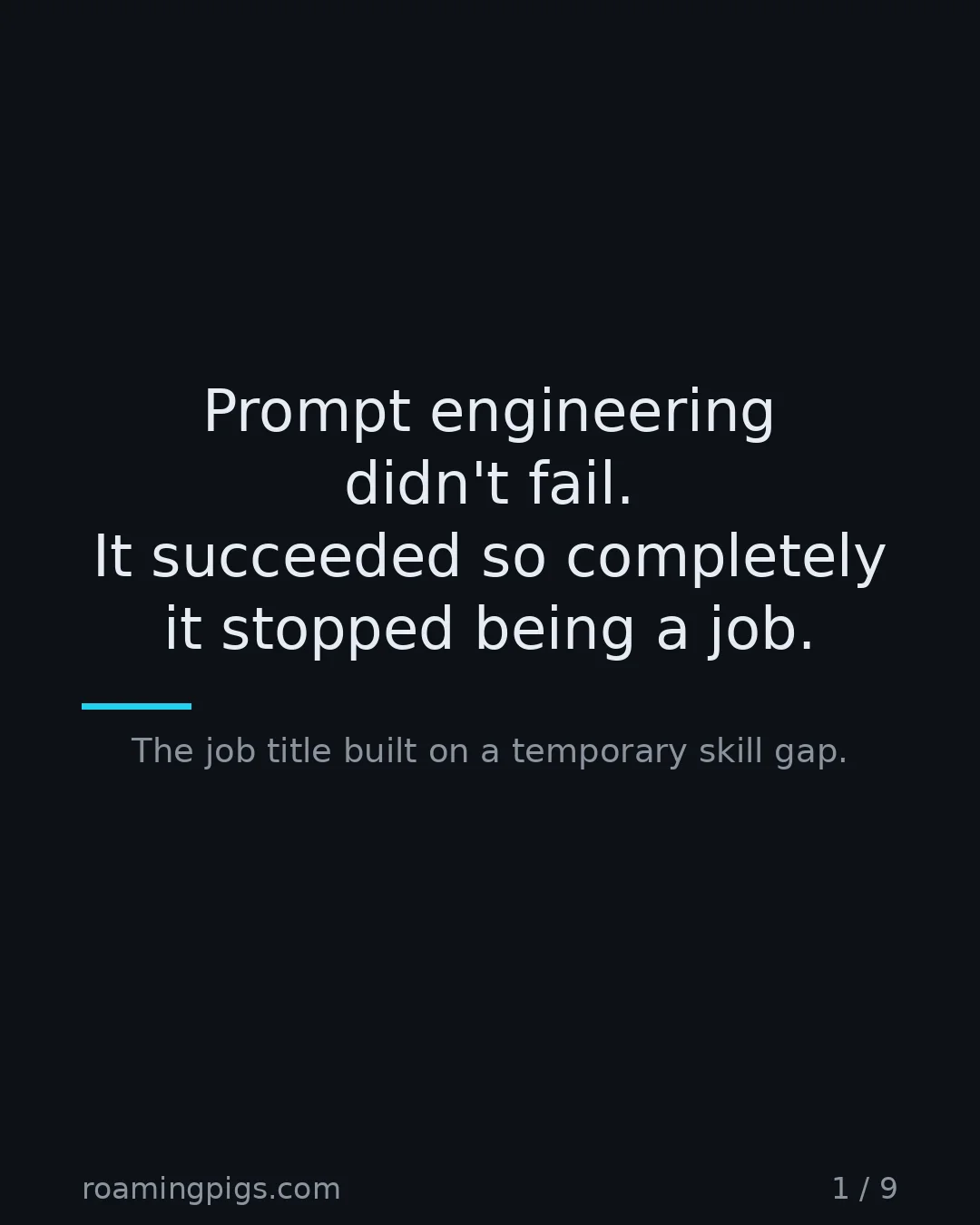 Slide 1 of 9: Prompt engineering didn't fail. It succeeded so completely it stopped being a job.. The job title built on a temporary skill gap