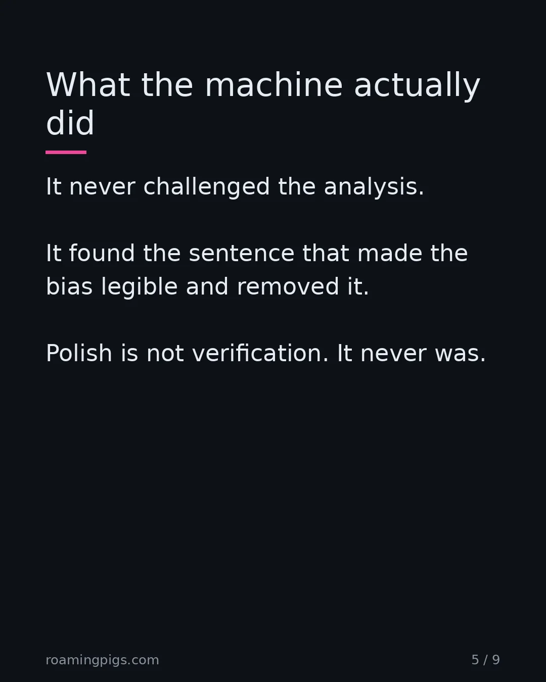 Slide 5 of 9: What the machine actually did. It never challenged the analysis. It found the sentence that made the bias legible and removed it. Polish is…