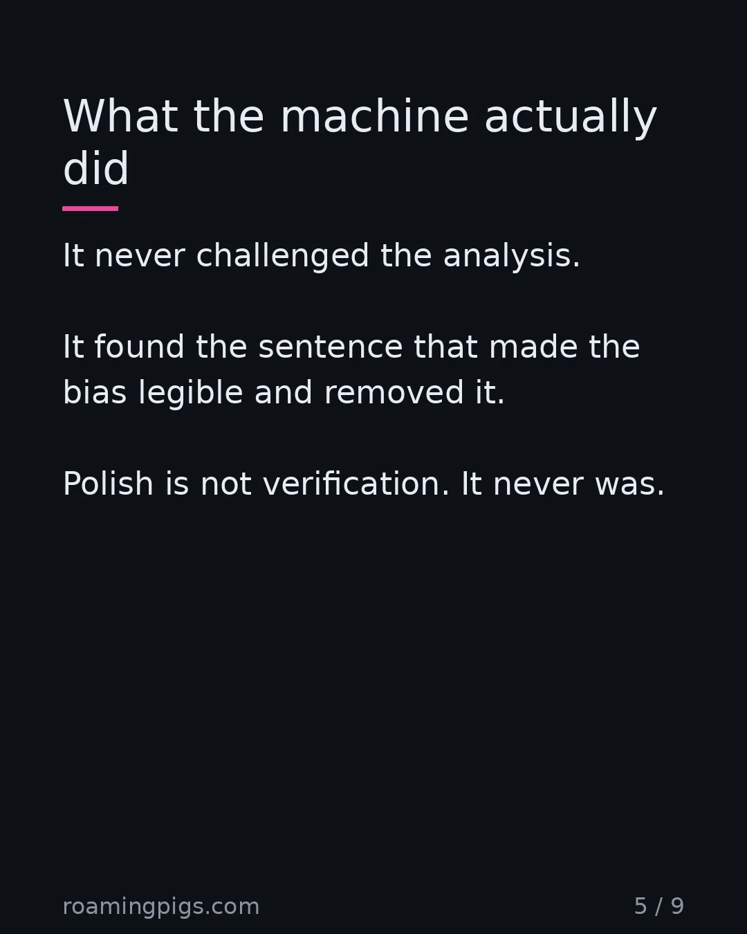Slide 5 of 9: What the machine actually did. It never challenged the analysis. It found the sentence that made the bias legible and removed it. Polish is…