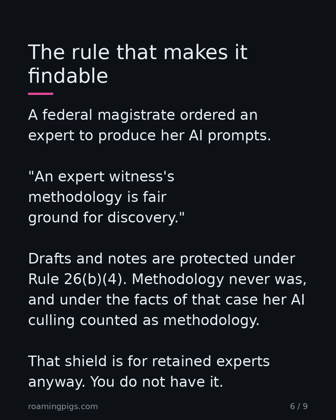 Slide 6 of 9: The rule that makes it findable. A federal magistrate ordered an expert to produce her AI prompts. "An expert witness's methodology is fair…